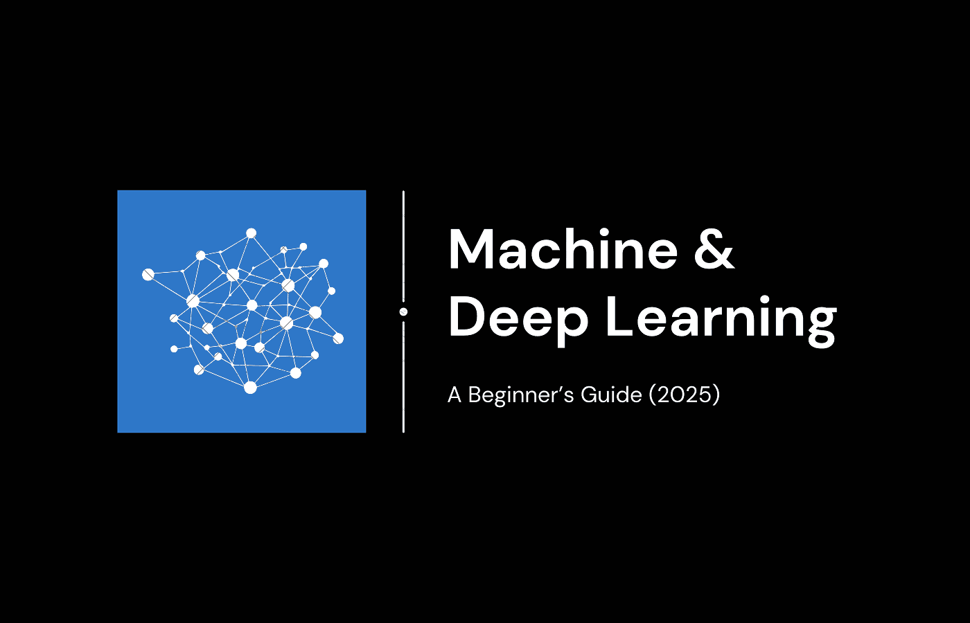 Machine & Deep Learning Made Easy: A Beginner’s Guide (2025) Machine & Deep Learning Made Easy: A Beginner’s Guide (2025)